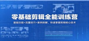 零基础剪辑全能训练营：基础功能+流量技巧+案例拆解，快速掌握剪辑核心技术-红果网创