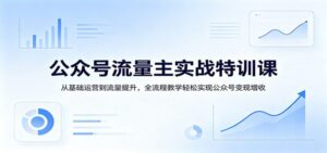 公众号流量主实战特训课:从基础运营到流量提升,全流程教学轻松实现公众号变现增收-红果网创