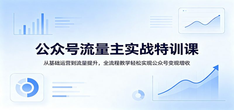 公众号流量主实战特训课：从基础运营到流量提升，全流程教学轻松实现公众号变现增收-红果网创