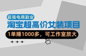 【超强副业】淘宝超高价女装项目:1单赚1000多,可工作室放大(共52节)-红果网创