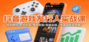 抖音游戏发行人实战课:规则解析/账号包装/爆款发掘 /剪辑实操,零基础做游戏推广-红果网创