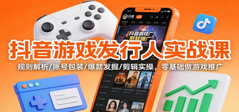 抖音游戏发行人实战课:规则解析/账号包装/爆款发掘 /剪辑实操,零基础做游戏推广 -1 抖音游戏发行人实战课:规则解析/账号包装/爆款发掘 /剪辑实操,零基础做游戏推广 -1