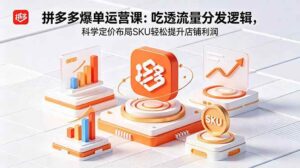 拼多多爆单运营实战课:吃透流量分发逻辑,科学定价布局SKU轻松提升店铺利润-红果网创