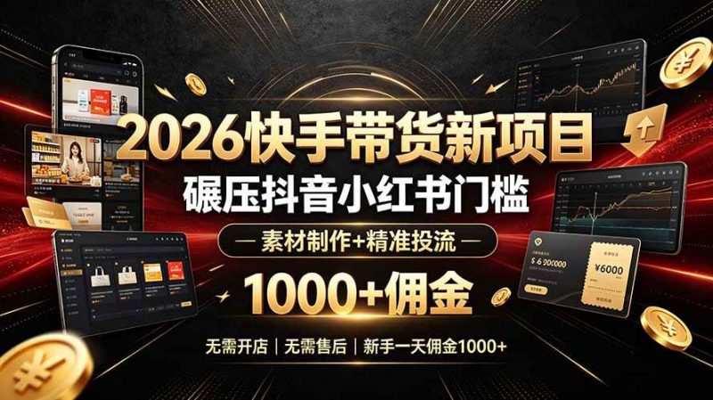 2026快手带货新项目｜碾压抖音小红书门槛，素材制作+精准投流，无需开店，无需售后，新手一天佣金1000+-红果网创