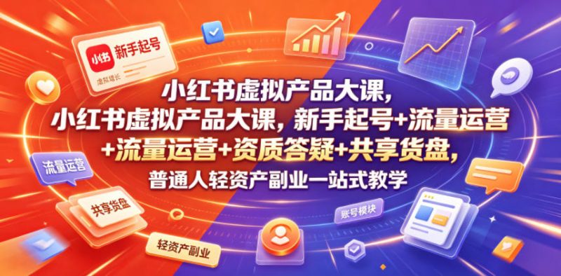 小红书虚拟产品大课,新手起号+流量运营+资质答疑+共享货盘,普通人轻资产副业一站式教学 -1 小红书虚拟产品大课,新手起号+流量运营+资质答疑+共享货盘,普通人轻资产副业一站式教学 -1
