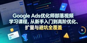 Google Ads优化师部落视频学习课程,从新手入门到高阶优化、扩量与避坑全覆盖(更新2026)-红果网创