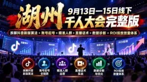 湖州 9月13日—15日线下 千人大会完整版:拆解抖音新版算法+账号起号+精准人群+直播话术+数据诊断+ROI投放放量体系-红果网创