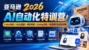 亚马逊2026AI自动化-10月特训营:Codex安装+Skills搭建+侵权排查+Listing文案+商品图片生成全流程-红果网创