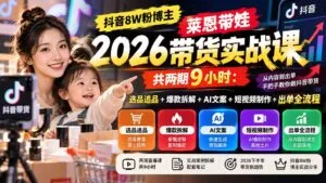 【无水印】抖音8W粉博主莱恩带娃2026带货实战课-共两期9小时:选品追品+爆款拆解+AI文案+短视频制作+出单全流程-红果网创