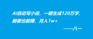 AI自动写小说,一键生成120万字,躺着也能赚,月入1w+-红果网创