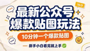 最新公众号爆款贴图玩法，10分钟一个爆款贴图，新手小白看完就上手-红果网创