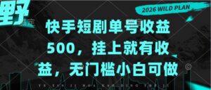 快手短剧单号收益500，挂上就有收益，无门槛小白可做-红果网创