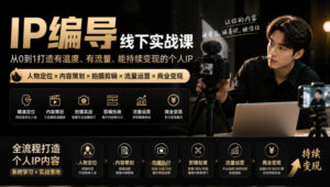 【无水印】IP编导线下实战课，从人物定位到短视频拍摄剪辑，全流程打造有温度、有流量、能持续变现的个人IP内容-红果网创