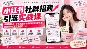 小红书社群招商引流实战课-无水印：从爆款笔记、自然流量到精准获客与社群承接，跑通招商成交完整闭环-红果网创