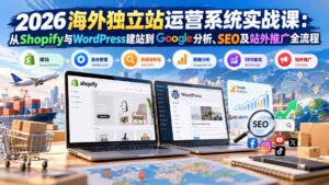 2026海外独立站运营系统实战课：从Shopify与WordPress建站到Google分析、SEO及站外推广全流程-红果网创