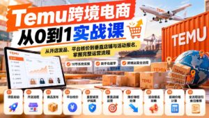 【无水印】Temu跨境电商从0到1实战课：从开店发品、平台核价到垂直店铺与活动报名，掌握完整运营流程-红果网创