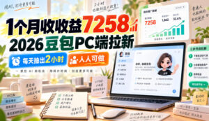 1个月收收益7258，2026豆包PC端拉新，每天抽出2小时，人人可做-红果网创