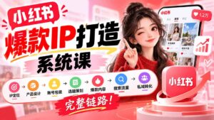 【无水印】小红书爆款IP打造课：IP定位→产品设计→账号包装→选题策划→爆款内容→搜索流量→私域转化，完整链路-红果网创