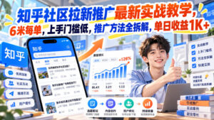 知乎社区拉新推广最新实战教学，6米每单，上手门槛低，推广方法全拆解，单日收益1K+！(更新0930)-红果网创