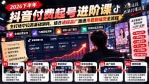 2026下半年抖音付费起号进阶课：主打场中拉高基础消耗，结合追投品广跑通冷启到成交全流程-红果网创