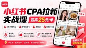 小红书CPA拉新实战课-更新0923：最高25元/单，小红书内容曝光—用户搜索/参与—完成拉新—获得CPA收益-红果网创
