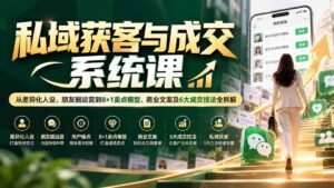 私域获客与成交系统课：从差异化人设、朋友圈运营到8+1卖点模型、商业文案及6大成交技法全拆解-红果网创