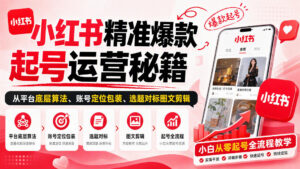 小红书精准爆款起号运营秘籍，从平台底层算法、账号定位包装、选题对标图文剪辑，小白从零起号全流程-红果网创