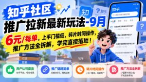 知乎社区推广拉新最新玩法-9月：6元/每单，上手门槛低，碎片时间操作，推广方法全拆解，学完直接落地！-红果网创