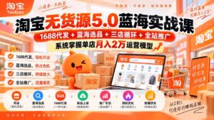 淘宝无货源5.0蓝海实战课-更新0927：1688代发+蓝海选品+三店循环+全站推广，系统掌握单店月入2万运营模型-红果网创