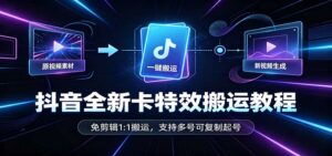 抖音全新卡特效搬运教程：免剪辑1:1搬运，支持多号可复制起号-红果网创