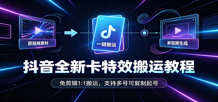 抖音全新卡特效搬运教程：免剪辑1:1搬运，支持多号可复制起号-红果网创