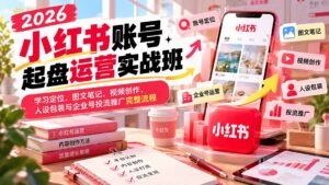 2026小红书账号起盘运营实战班：学习定位、图文笔记、视频创作、人设包装与企业号投流推广完整流程-红果网创