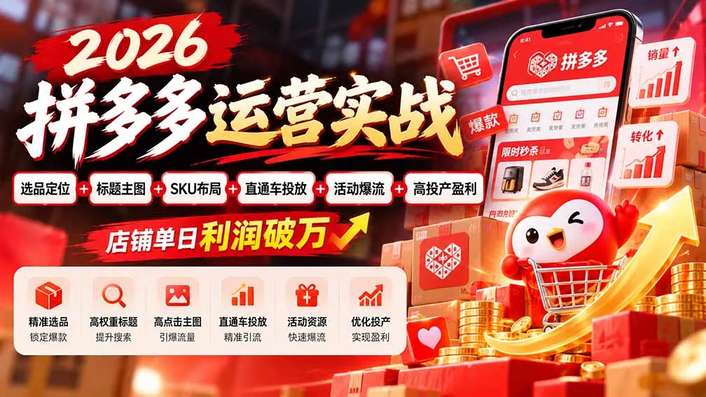 2026拼多多运营实战-更新1002：选品定位+标题主图+SKU布局+直通车投放+活动爆流+高投产盈利 店铺单日利润破万 - 红果网创-红果网创