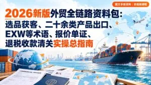 2026新版外贸全链路资料包:选品获客、二十余类产品出口、EXW等术语、报价单证、退税收款清关实操总指南-红果网创