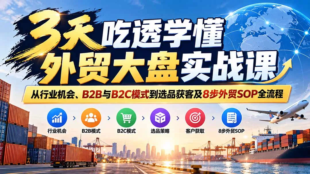 3天吃透学懂外贸大盘实战课：从行业机会、B2B与B2C模式到选品获客及8步外贸SOP全流程 - 红果网创-红果网创
