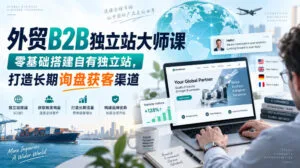 外贸B2B独立站大师课,零基础搭建自有独立站,打造长期询盘获客渠道-红果网创