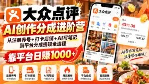 大众点评AI创作分成进阶营:从注册养号+打卡店铺+AI写笔记到平台分成提现全流程,靠平台日赚1000+-红果网创