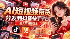 【AI短视频带货】分发到抖音快手平台,达人带货赚佣金-红果网创