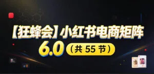 【无水印】【狂蜂会】小红书电商矩阵6.0，从零教你店铺搭建、多渠道精细化选品、AI素材原创、自动化发笔记、矩阵起店放大等-红果网创
