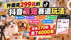 外面卖299元的抖音萌宠赛道玩法：宠物拍摄+AI变声+热门选题+爆款标题+产品种草+直播带货，实操270粉卖了4000单-红果网创