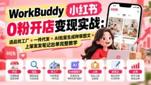 WorkBuddy小红书0粉开店变现实战：选品找工厂+一件代发+AI批量生成种草图文+上架发发笔记出单完整教学-红果网创