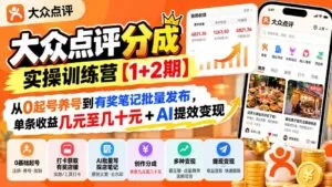 大众点评分成实操训练营【1+2期】：从0起号养号到有奖笔记批量发布，单条收益几元至几十元+AI提效变现-红果网创