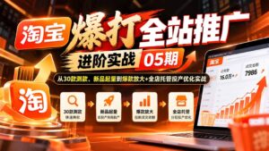淘宝爆打全站推广进阶实战05期:从30款测款、新品起量到爆款放大+全店托管投产优化实战-红果网创
