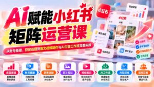 AI赋能小红书矩阵运营课：从账号基建、获客选题到图文视频制作与AI内容工作流完整实操-红果网创
