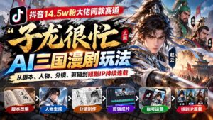 抖音14.5w粉大佬同款赛道「子龙很忙」AI三国漫剧玩法：从脚本、人物、分镜、剪辑到短剧IP持续连载-红果网创