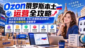 Ozon俄罗斯本土运营全攻略：从公司注册税务、EAC合规到选品核价、回款及AI自动化完整教学-红果网创