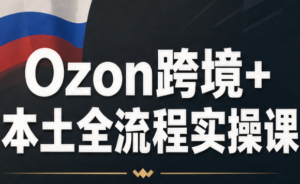 Ozon跨境+本土全流程实操课-红果网创