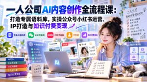一人公司AI内容创作全流程课：打造专属语料库，实操公众号小红书运营、IP打造与知识付费变现方法论-红果网创