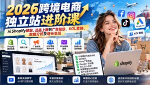 2026跨境电商独立站进阶课：从Shopify建站、选品上新到广告投放、KOL营销、数据分析及增长变现-红果网创