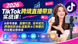 2026TikTok跨境直播带货实战课：从账号准备、直播引流、话术成交、跨境收款到私域复购与订单履约的完整运营体系-红果网创